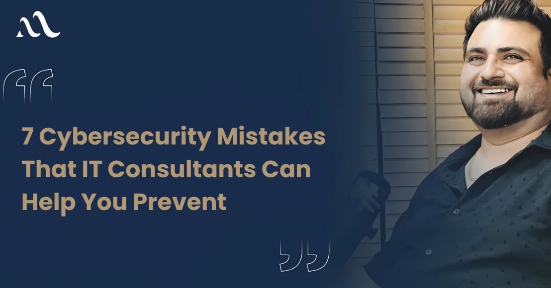 7 Cybersecurity Mistakes That IT Consultants Can Help You Prevent