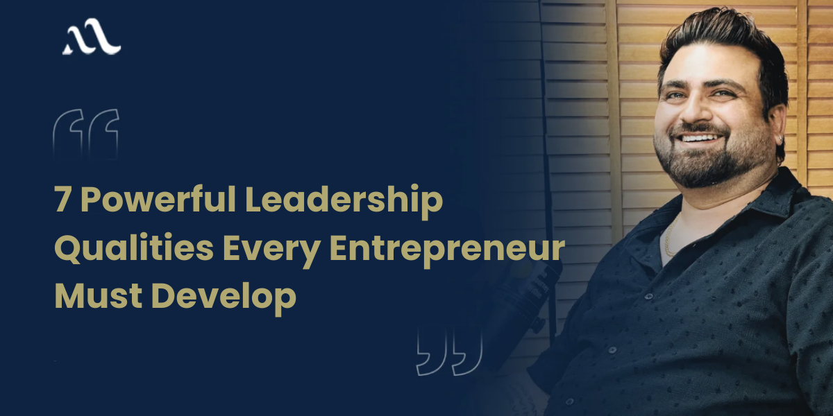 7 Powerful Leadership Qualities Every Entrepreneur Must Develop